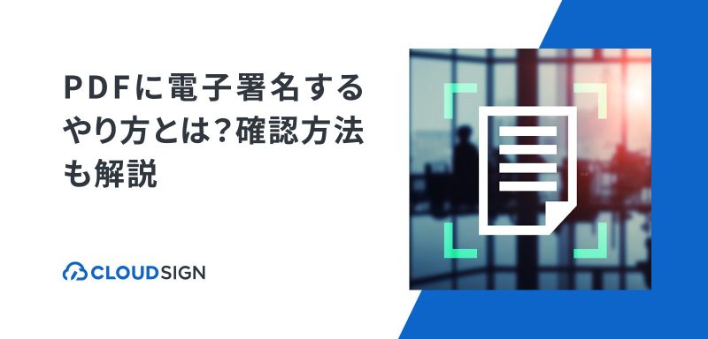 Pdfに電子署名するやり方とは？確認方法も解説 クラウドサイン